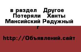  в раздел : Другое » Потеряли . Ханты-Мансийский,Радужный г.